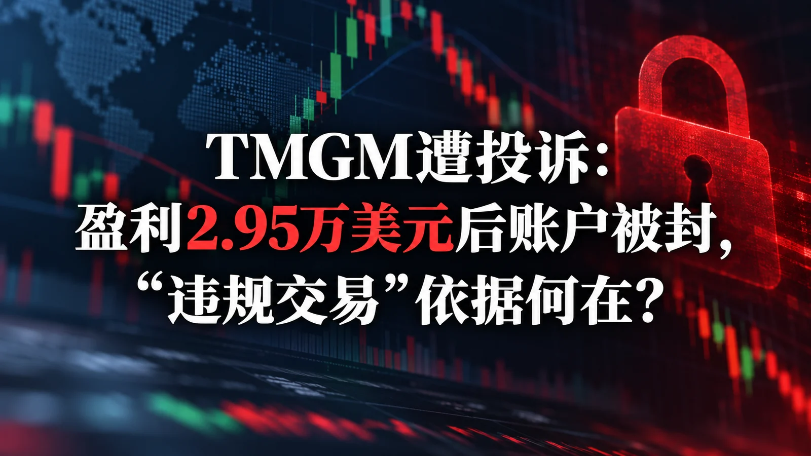 TMGM遭投诉：盈利2.95万美元后账户被封，“违规交易”依据何在？